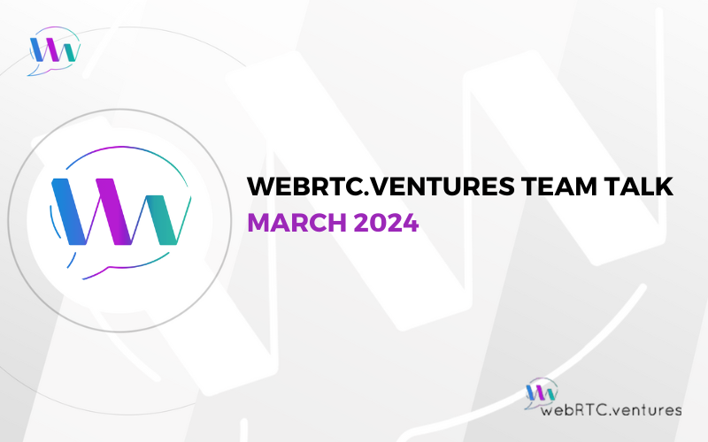 March 2024 WebRTC.ventures Team Talk