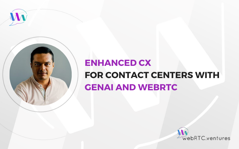 Enhanced CX for Contact Centers with GenAI and WebRTC