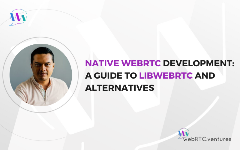 Native WebRTC Development A Guide to libWebRTC and Alternatives