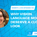 WebRTC Live 104: Why Vision Language Models (LLMs) Deserve a Closer Look